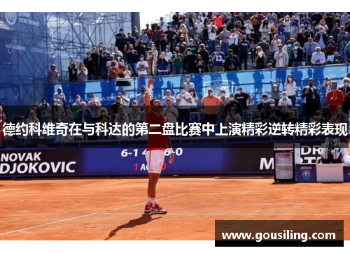 德约科维奇在与科达的第二盘比赛中上演精彩逆转精彩表现