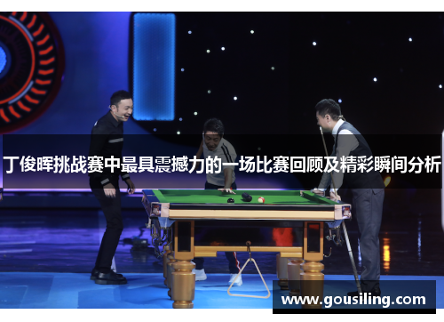 丁俊晖挑战赛中最具震撼力的一场比赛回顾及精彩瞬间分析