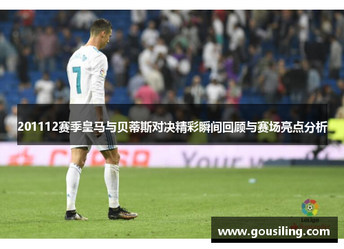 201112赛季皇马与贝蒂斯对决精彩瞬间回顾与赛场亮点分析
