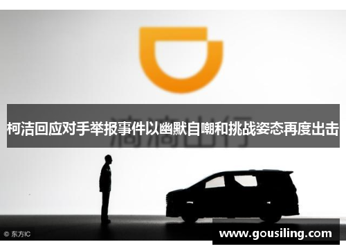 柯洁回应对手举报事件以幽默自嘲和挑战姿态再度出击