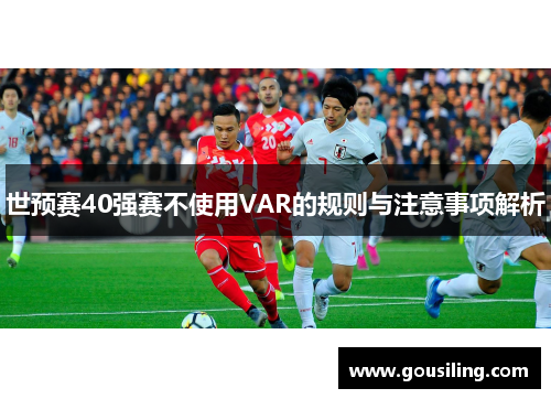 世预赛40强赛不使用VAR的规则与注意事项解析
