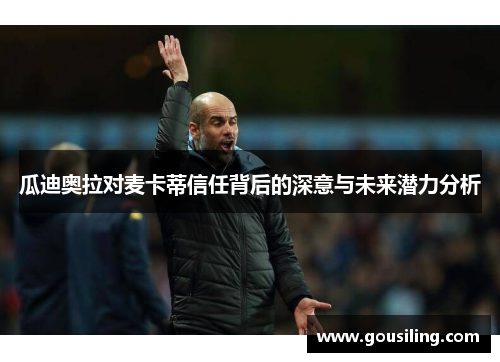 瓜迪奥拉对麦卡蒂信任背后的深意与未来潜力分析
