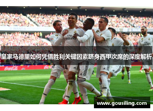 皇家马德里如何凭借胜利关键因素跻身西甲次席的深度解析
