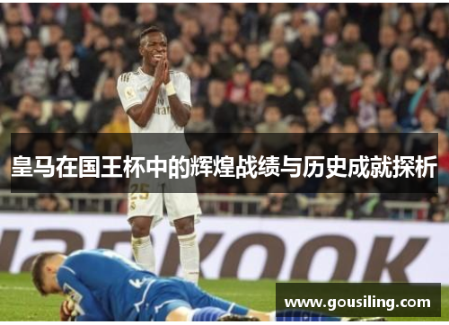 皇马在国王杯中的辉煌战绩与历史成就探析