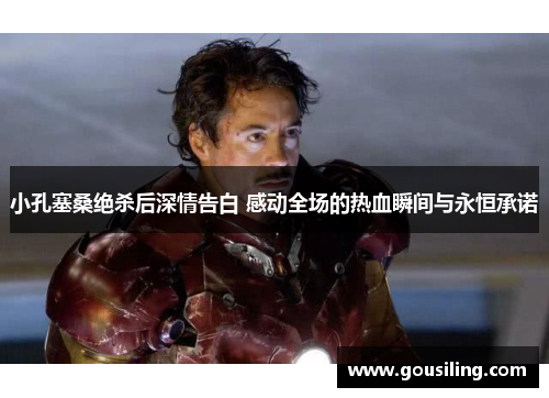 小孔塞桑绝杀后深情告白 感动全场的热血瞬间与永恒承诺