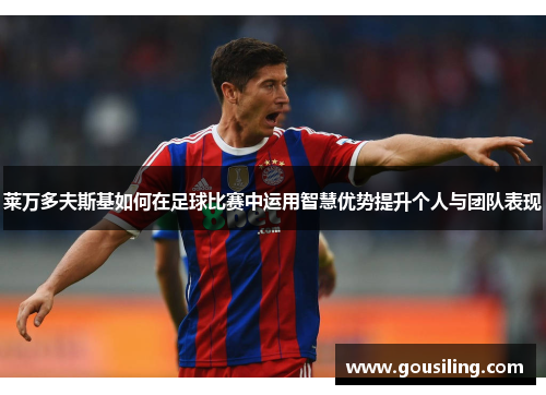 莱万多夫斯基如何在足球比赛中运用智慧优势提升个人与团队表现
