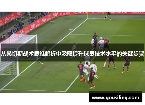 从桑切斯战术思维解析中汲取提升球员技术水平的关键步骤