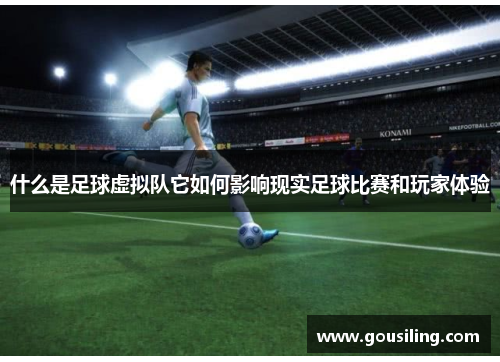 什么是足球虚拟队它如何影响现实足球比赛和玩家体验