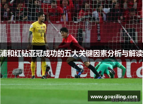 浦和红钻亚冠成功的五大关键因素分析与解读 浦和红钻亚冠成功的五大关键因素分析与解读