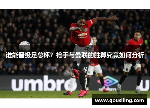 谁能晋级足总杯？枪手与曼联的胜算究竟如何分析